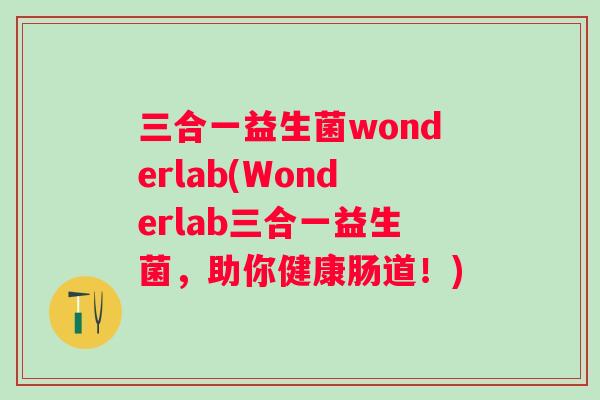 三合一益生菌wonderlab(Wonderlab三合一益生菌，助你健康肠道！)