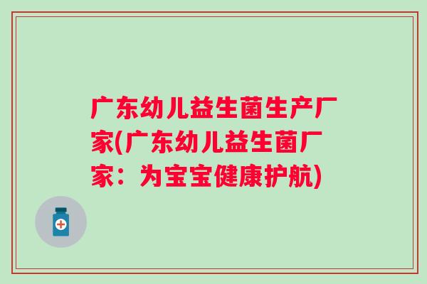 广东幼儿益生菌生产厂家(广东幼儿益生菌厂家:为宝宝健康护航) 广东幼儿益生菌生产厂家(广东幼儿益生菌厂家:为宝宝健康护航)