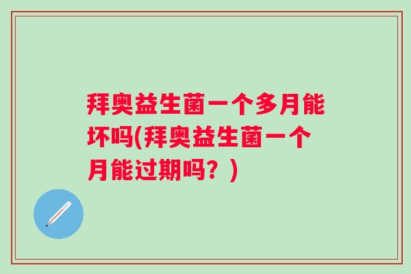 拜奥益生菌一个多月能坏吗(拜奥益生菌一个月能过期吗？)