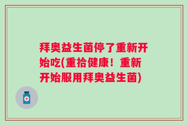 拜奥益生菌停了重新开始吃(重拾健康！重新开始服用拜奥益生菌)