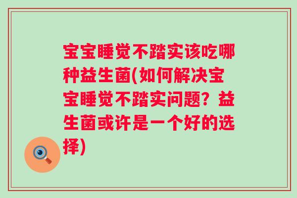宝宝睡觉不踏实该吃哪种益生菌(如何解决宝宝睡觉不踏实问题？益生菌或许是一个好的选择)