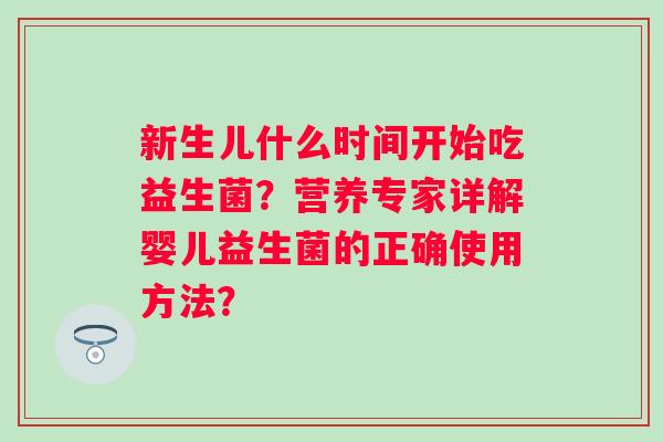 新生儿什么时间开始吃益生菌？营养专家详解婴儿益生菌的正确使用方法？