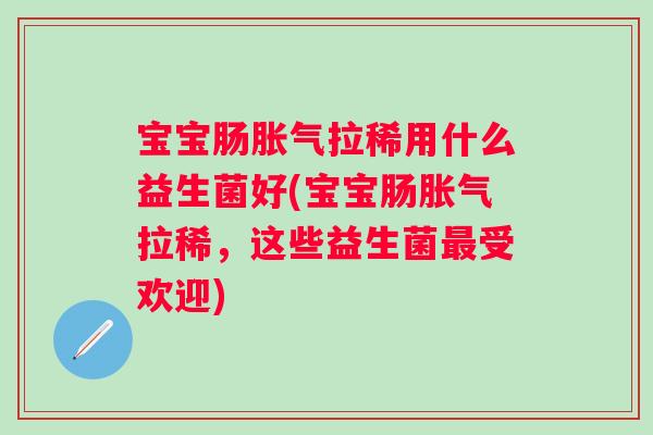 宝宝肠拉稀用什么益生菌好(宝宝肠拉稀，这些益生菌受欢迎)