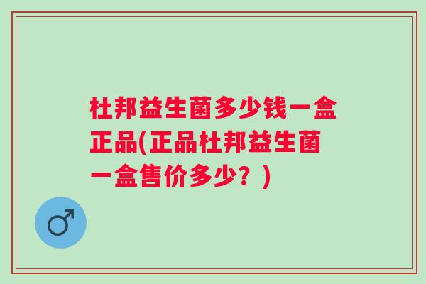 杜邦益生菌多少钱一盒正品(正品杜邦益生菌一盒售价多少?) 杜邦益生菌多少钱一盒正品(正品杜邦益生菌一盒售价多少?)