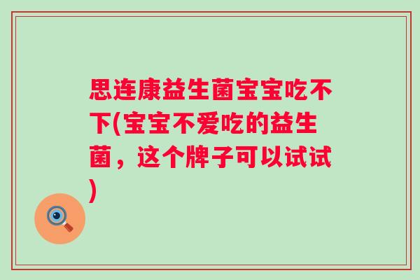 思连康益生菌宝宝吃不下(宝宝不爱吃的益生菌,这个牌子可以试试) 思连康益生菌宝宝吃不下(宝宝不爱吃的益生菌,这个牌子可以试试)