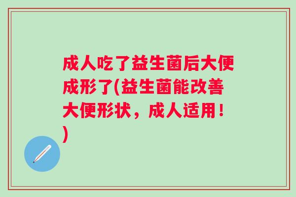 成人吃了益生菌后大便成形了(益生菌能改善大便形状,成人适用!) 成人吃了益生菌后大便成形了(益生菌能改善大便形状,成人适用!)
