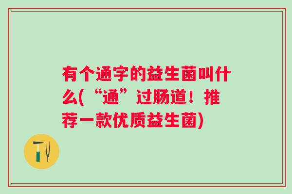 有个通字的益生菌叫什么(“通”过肠道！推荐一款优质益生菌)