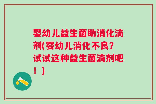 婴幼儿益生菌助消化滴剂(婴幼儿？试试这种益生菌滴剂吧！)