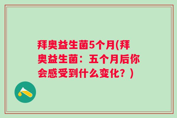 拜奥益生菌5个月(拜奥益生菌:五个月后你会感受到什么变化?) 拜奥益生菌5个月(拜奥益生菌:五个月后你会感受到什么变化?)