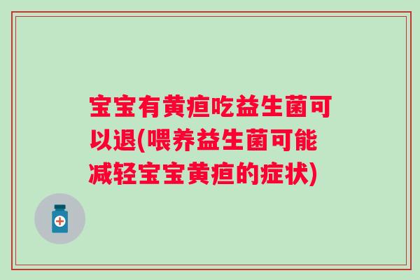 宝宝有黄疸吃益生菌可以退(喂养益生菌可能减轻宝宝黄疸的症状) 宝宝有黄疸吃益生菌可以退(喂养益生菌可能减轻宝宝黄疸的症状)