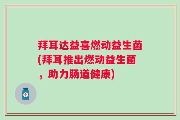 拜耳达益喜燃动益生菌(拜耳推出燃动益生菌，助力肠道健康)