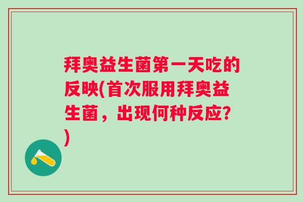 拜奥益生菌第一天吃的反映(首次服用拜奥益生菌，出现何种反应？)