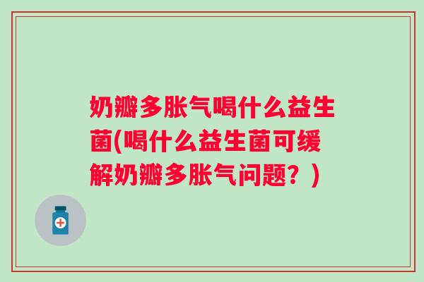 奶瓣多喝什么益生菌(喝什么益生菌可缓解奶瓣多问题？)