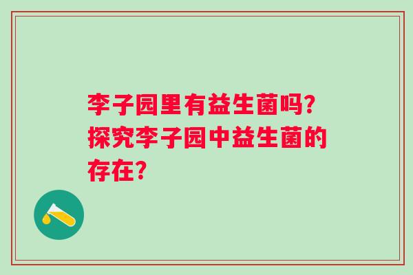 李子园里有益生菌吗?探究李子园中益生菌的存在? 李子园里有益生菌吗?探究李子园中益生菌的存在?