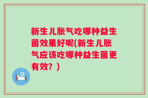 新生儿吃哪种益生菌效果好呢(新生儿应该吃哪种益生菌更有效?) 新生儿吃哪种益生菌效果好呢(新生儿应该吃哪种益生菌更有效?)