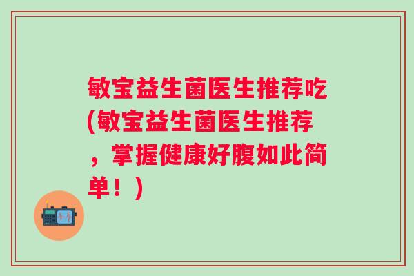 敏宝益生菌医生推荐吃(敏宝益生菌医生推荐，掌握健康好腹如此简单！)