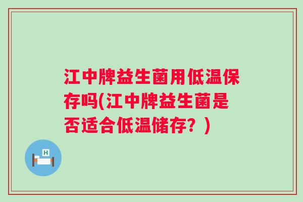 江中牌益生菌用低温保存吗(江中牌益生菌是否适合低温储存?) 江中牌益生菌用低温保存吗(江中牌益生菌是否适合低温储存?)