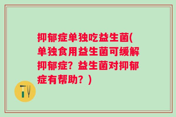 症单独吃益生菌(单独食用益生菌可缓解症？益生菌对症有帮助？)