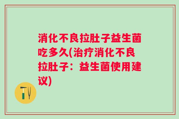 拉肚子益生菌吃多久(拉肚子：益生菌使用建议)