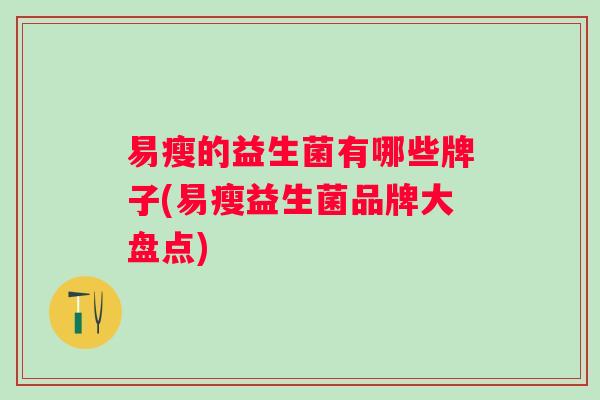 易瘦的益生菌有哪些牌子(易瘦益生菌品牌大盘点)