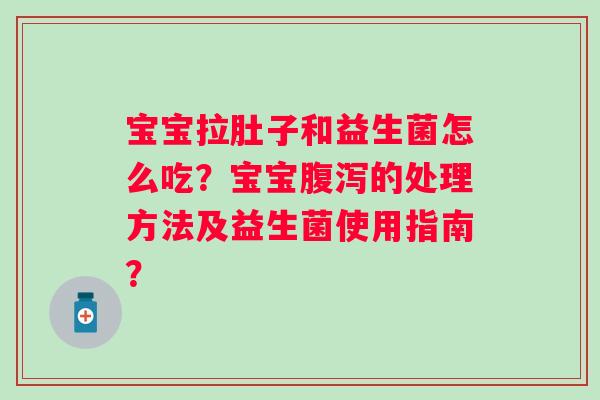 宝宝拉肚子和益生菌怎么吃？宝宝的处理方法及益生菌使用指南？