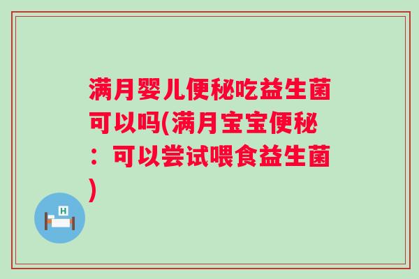 满月婴儿吃益生菌可以吗(满月宝宝:可以尝试喂食益生菌) 满月婴儿吃益生菌可以吗(满月宝宝:可以尝试喂食益生菌)