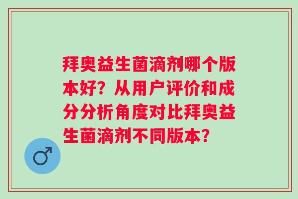 拜奥益生菌滴剂哪个版本好？从用户评价和成分分析角度对比拜奥益生菌滴剂不同版本？