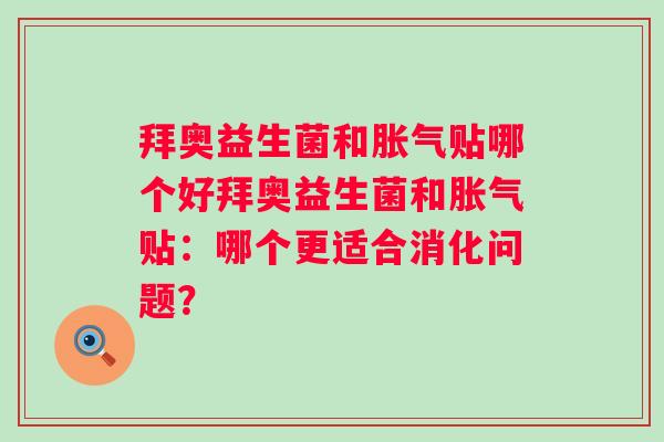 拜奥益生菌和贴哪个好拜奥益生菌和贴:哪个更适合消化问题? 拜奥益生菌和贴哪个好拜奥益生菌和贴:哪个更适合消化问题?