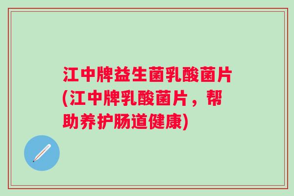江中牌益生菌乳酸菌片(江中牌乳酸菌片，帮助养护肠道健康)