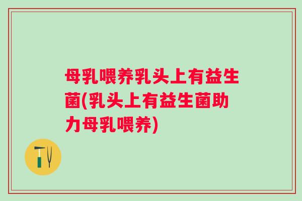 母乳喂养乳头上有益生菌(乳头上有益生菌助力母乳喂养)