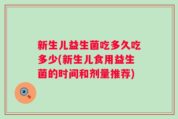 新生儿益生菌吃多久吃多少(新生儿食用益生菌的时间和剂量推荐) 新生儿益生菌吃多久吃多少(新生儿食用益生菌的时间和剂量推荐)