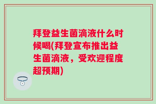 拜登益生菌滴液什么时候喝(拜登宣布推出益生菌滴液，受欢迎程度超预期)
