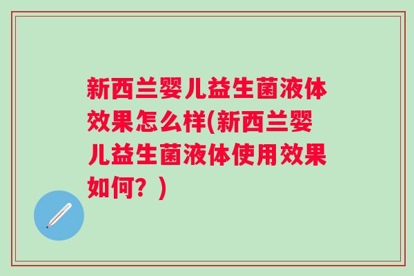 新西兰婴儿益生菌液体效果怎么样(新西兰婴儿益生菌液体使用效果如何?) 新西兰婴儿益生菌液体效果怎么样(新西兰婴儿益生菌液体使用效果如何?)