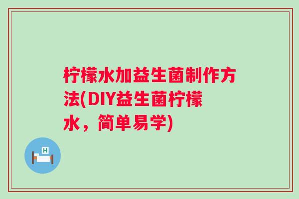 柠檬水加益生菌制作方法(DIY益生菌柠檬水,简单易学) 柠檬水加益生菌制作方法(DIY益生菌柠檬水,简单易学)