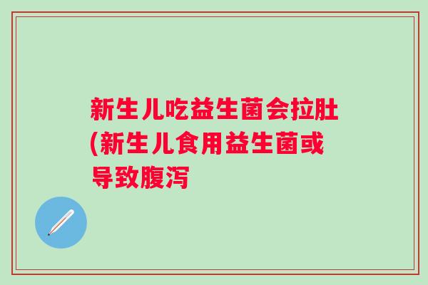 新生儿吃益生菌会拉肚(新生儿食用益生菌或导致