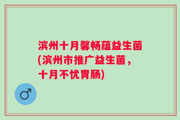 滨州十月馨畅蕴益生菌(滨州市推广益生菌,十月不忧) 滨州十月馨畅蕴益生菌(滨州市推广益生菌,十月不忧)