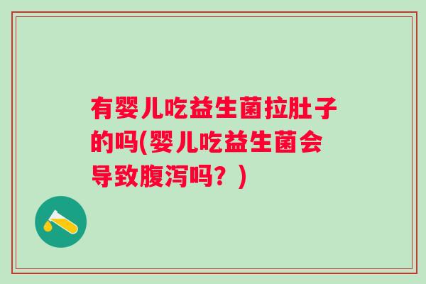 有婴儿吃益生菌拉肚子的吗(婴儿吃益生菌会导致吗?) 有婴儿吃益生菌拉肚子的吗(婴儿吃益生菌会导致吗?)