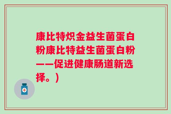 康比特炽金益生菌蛋白粉康比特益生菌蛋白粉——促进健康肠道新选择。)