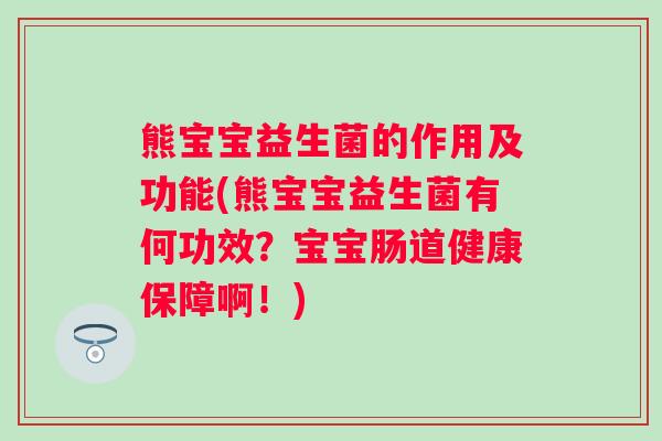 熊宝宝益生菌的作用及功能(熊宝宝益生菌有何功效？宝宝肠道健康保障啊！)