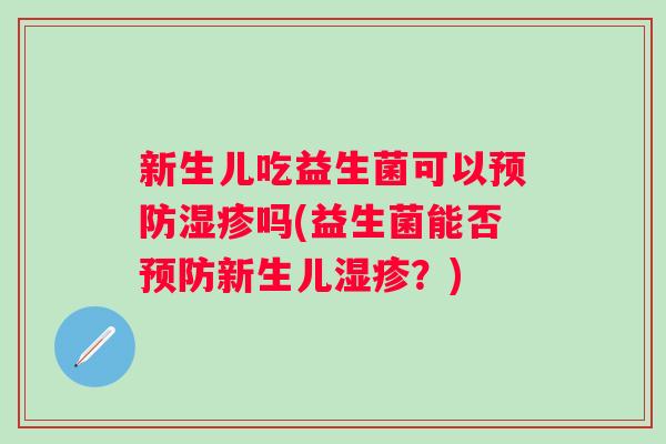 新生儿吃益生菌可以预防湿疹吗(益生菌能否预防新生儿湿疹？)