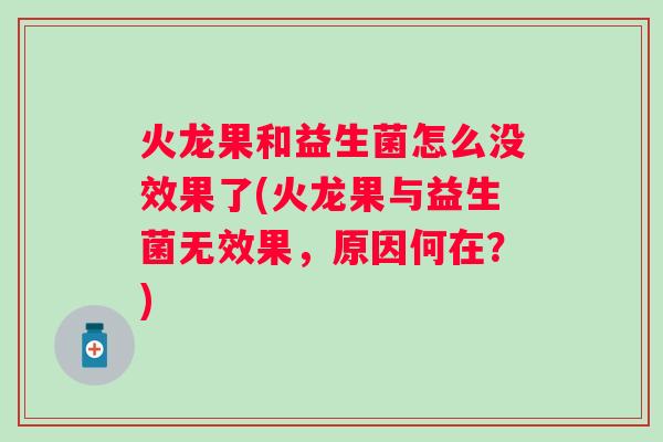 火龙果和益生菌怎么没效果了(火龙果与益生菌无效果,原因何在?) 火龙果和益生菌怎么没效果了(火龙果与益生菌无效果,原因何在?)