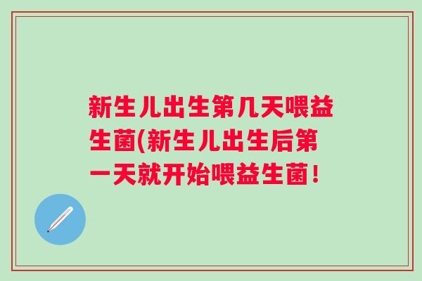 新生儿出生第几天喂益生菌(新生儿出生后第一天就开始喂益生菌! 新生儿出生第几天喂益生菌(新生儿出生后第一天就开始喂益生菌!
