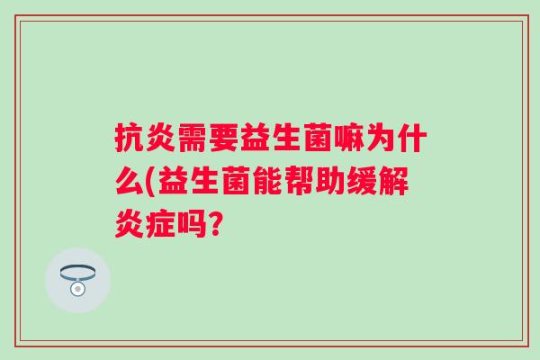 需要益生菌嘛为什么(益生菌能帮助缓解吗? 需要益生菌嘛为什么(益生菌能帮助缓解吗?