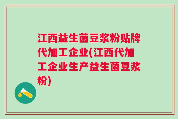 江西益生菌豆浆粉贴牌代加工企业(江西代加工企业生产益生菌豆浆粉) 江西益生菌豆浆粉贴牌代加工企业(江西代加工企业生产益生菌豆浆粉)