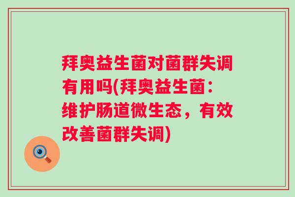 拜奥益生菌对菌群失调有用吗(拜奥益生菌:维护肠道微生态,有效改善菌群失调) 拜奥益生菌对菌群失调有用吗(拜奥益生菌:维护肠道微生态,有效改善菌群失调)