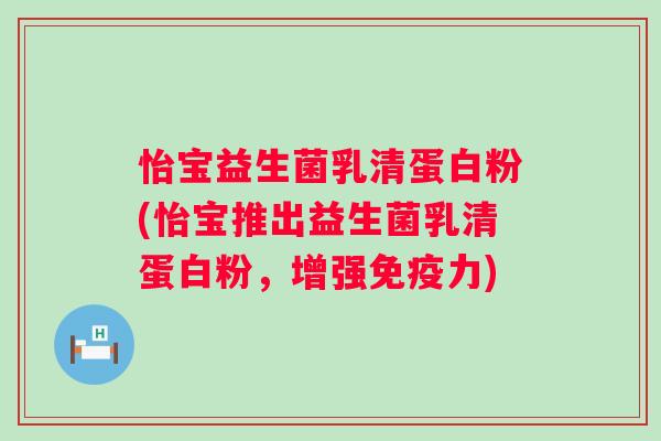怡宝益生菌乳清蛋白粉(怡宝推出益生菌乳清蛋白粉,增强力) 怡宝益生菌乳清蛋白粉(怡宝推出益生菌乳清蛋白粉,增强力)