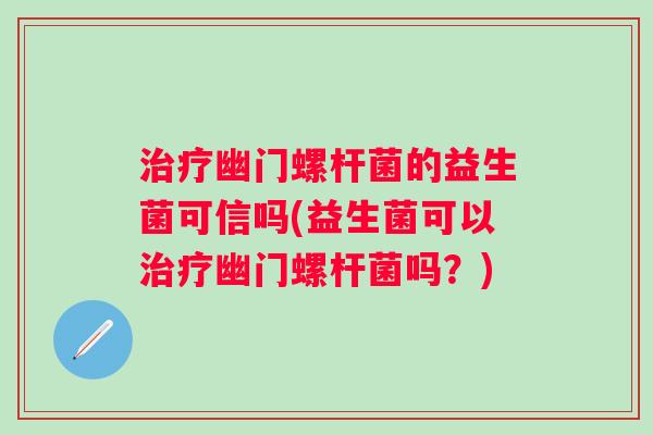 幽门螺杆菌的益生菌可信吗(益生菌可以幽门螺杆菌吗?) 幽门螺杆菌的益生菌可信吗(益生菌可以幽门螺杆菌吗?)