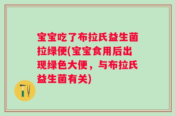 宝宝吃了布拉氏益生菌拉绿便(宝宝食用后出现绿色大便，与布拉氏益生菌有关)