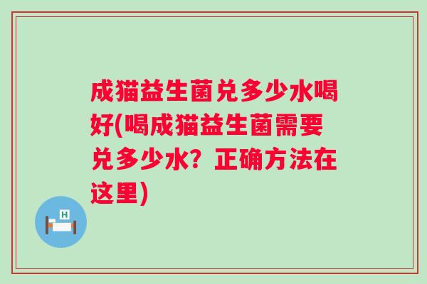 成猫益生菌兑多少水喝好(喝成猫益生菌需要兑多少水？正确方法在这里)