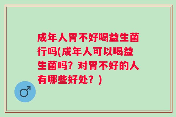 成年人胃不好喝益生菌行吗(成年人可以喝益生菌吗?对胃不好的人有哪些好处?) 成年人胃不好喝益生菌行吗(成年人可以喝益生菌吗?对胃不好的人有哪些好处?)